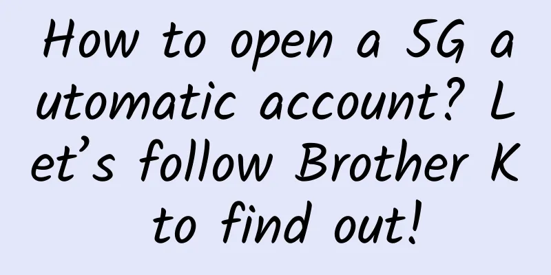 How to open a 5G automatic account? Let’s follow Brother K to find out!