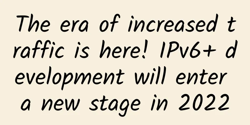 The era of increased traffic is here! IPv6+ development will enter a new stage in 2022