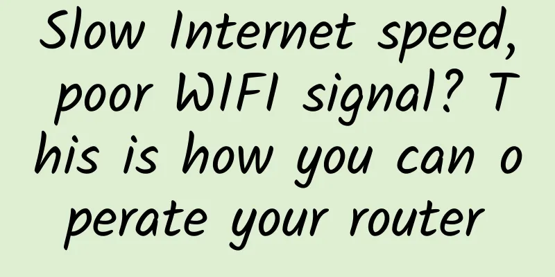 Slow Internet speed, poor WIFI signal? This is how you can operate your router
