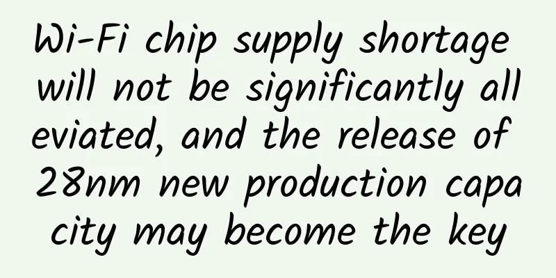 Wi-Fi chip supply shortage will not be significantly alleviated, and the release of 28nm new production capacity may become the key