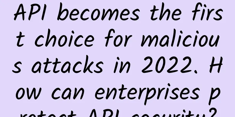 API becomes the first choice for malicious attacks in 2022. How can enterprises protect API security?