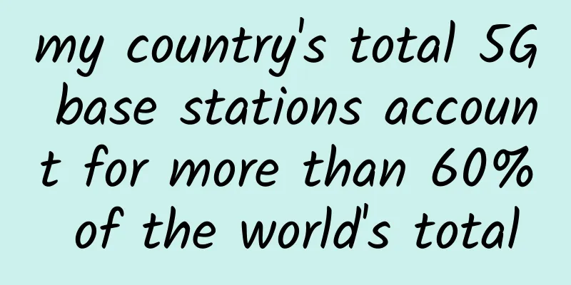 my country's total 5G base stations account for more than 60% of the world's total