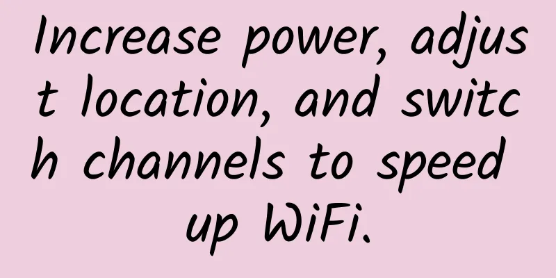 Increase power, adjust location, and switch channels to speed up WiFi.