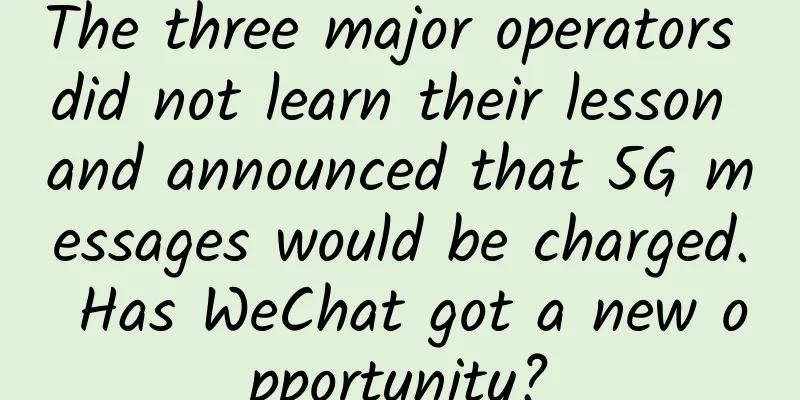 The three major operators did not learn their lesson and announced that 5G messages would be charged. Has WeChat got a new opportunity?