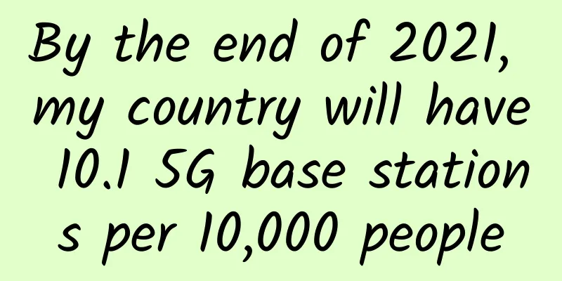 By the end of 2021, my country will have 10.1 5G base stations per 10,000 people