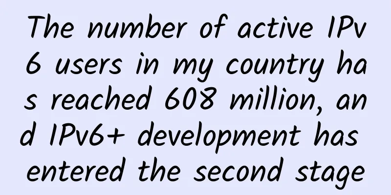 The number of active IPv6 users in my country has reached 608 million, and IPv6+ development has entered the second stage