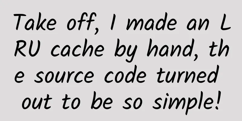 Take off, I made an LRU cache by hand, the source code turned out to be so simple!
