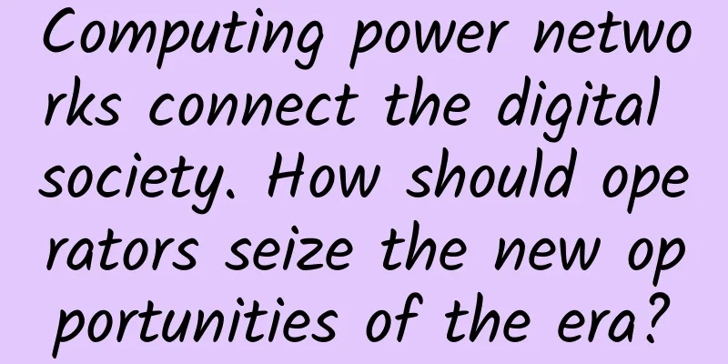 Computing power networks connect the digital society. How should operators seize the new opportunities of the era?