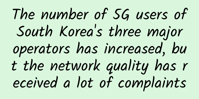 The number of 5G users of South Korea's three major operators has increased, but the network quality has received a lot of complaints