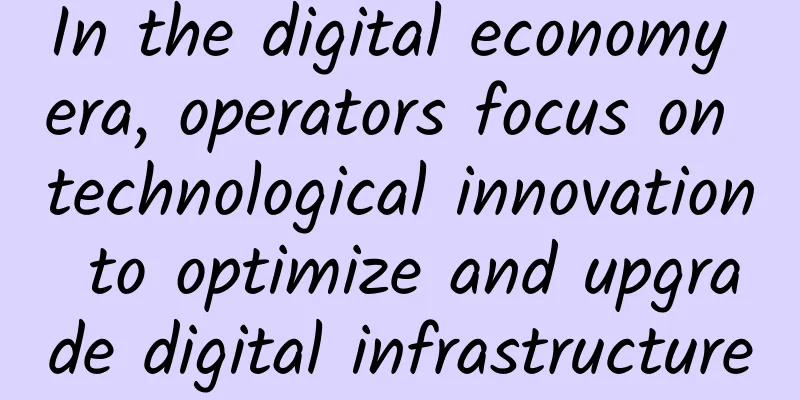 In the digital economy era, operators focus on technological innovation to optimize and upgrade digital infrastructure