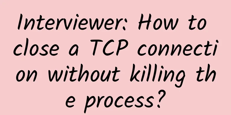 Interviewer: How to close a TCP connection without killing the process?
