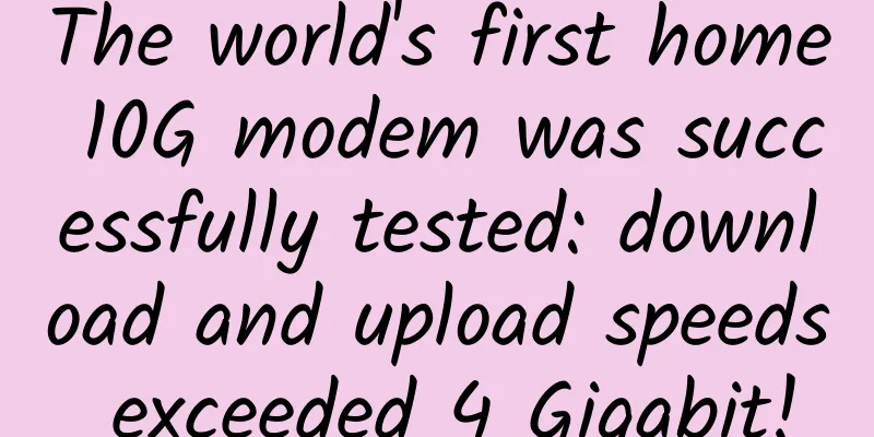 The world's first home 10G modem was successfully tested: download and upload speeds exceeded 4 Gigabit!