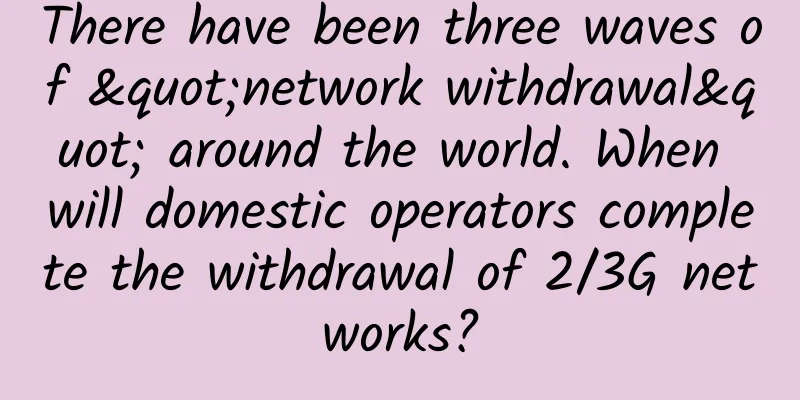 There have been three waves of "network withdrawal" around the world. When will domestic operators complete the withdrawal of 2/3G networks?
