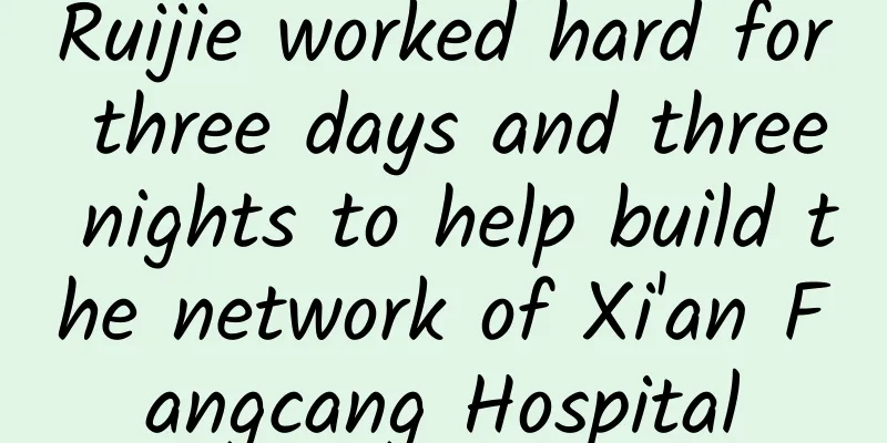 Ruijie worked hard for three days and three nights to help build the network of Xi'an Fangcang Hospital