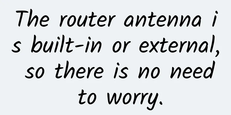 The router antenna is built-in or external, so there is no need to worry.