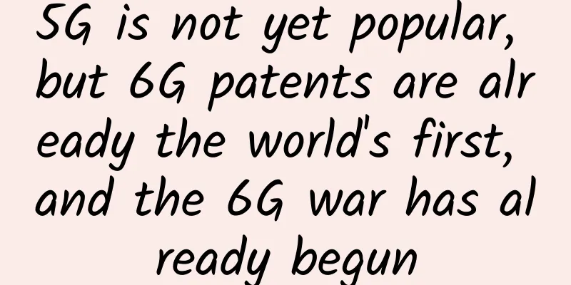 5G is not yet popular, but 6G patents are already the world's first, and the 6G war has already begun