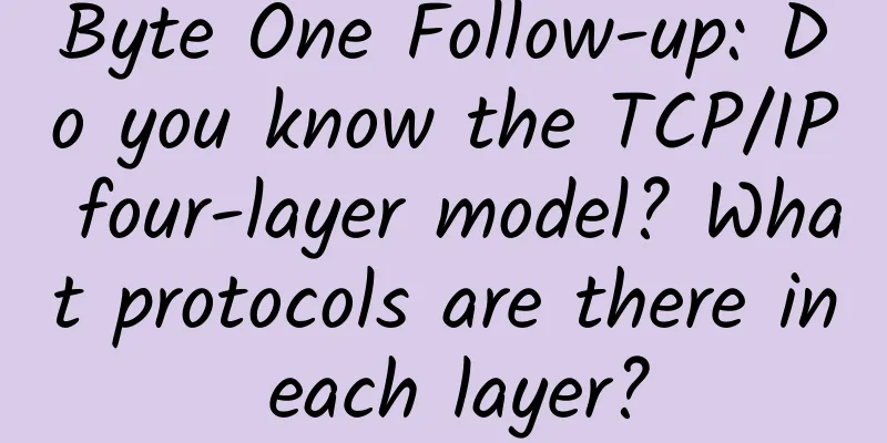 Byte One Follow-up: Do you know the TCP/IP four-layer model? What protocols are there in each layer?