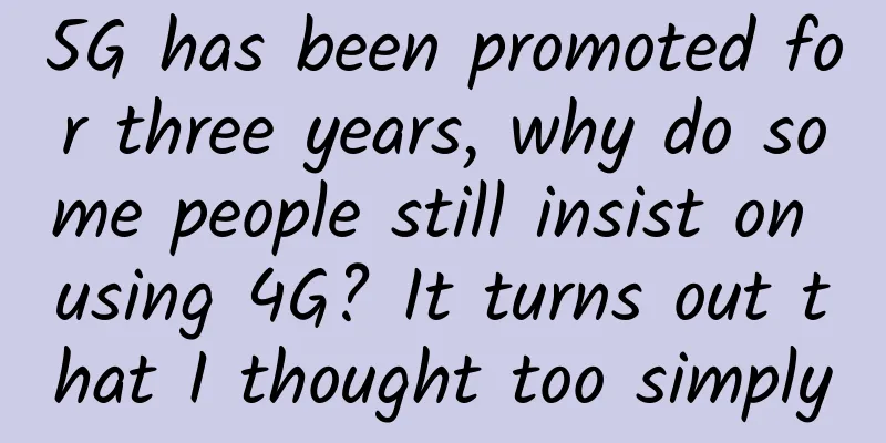 5G has been promoted for three years, why do some people still insist on using 4G? It turns out that I thought too simply