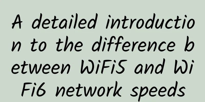 A detailed introduction to the difference between WiFi5 and WiFi6 network speeds