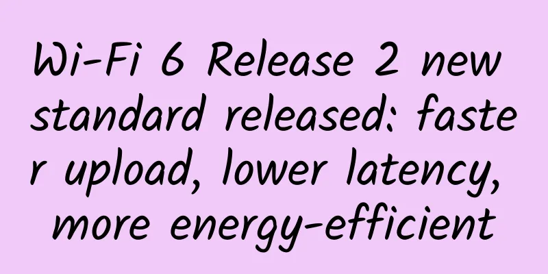 Wi-Fi 6 Release 2 new standard released: faster upload, lower latency, more energy-efficient