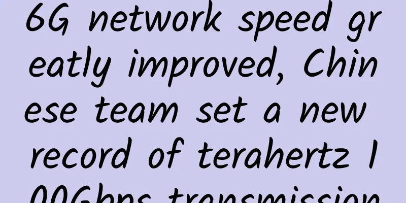 6G network speed greatly improved, Chinese team set a new record of terahertz 100Gbps transmission