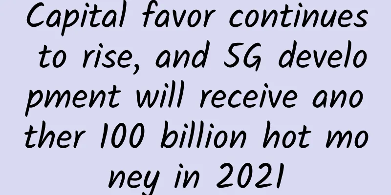 Capital favor continues to rise, and 5G development will receive another 100 billion hot money in 2021