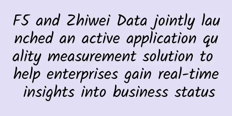 F5 and Zhiwei Data jointly launched an active application quality measurement solution to help enterprises gain real-time insights into business status
