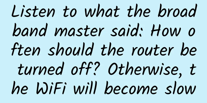 Listen to what the broadband master said: How often should the router be turned off? Otherwise, the WiFi will become slow