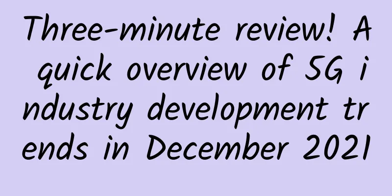 Three-minute review! A quick overview of 5G industry development trends in December 2021