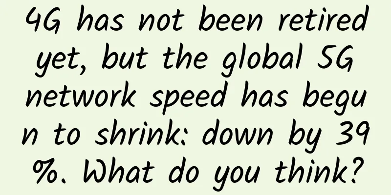 4G has not been retired yet, but the global 5G network speed has begun to shrink: down by 39%. What do you think?