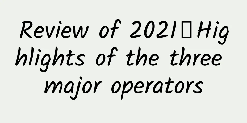 Review of 2021丨Highlights of the three major operators