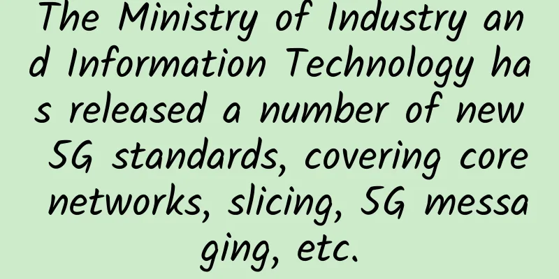 The Ministry of Industry and Information Technology has released a number of new 5G standards, covering core networks, slicing, 5G messaging, etc.