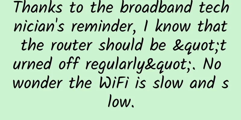 Thanks to the broadband technician's reminder, I know that the router should be "turned off regularly". No wonder the WiFi is slow and slow.