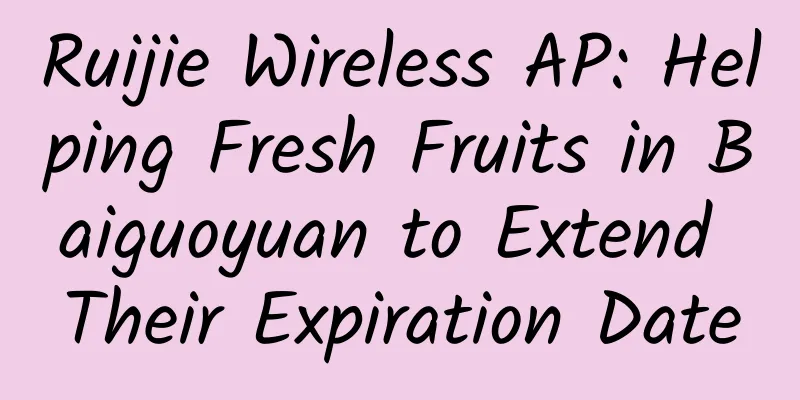 Ruijie Wireless AP: Helping Fresh Fruits in Baiguoyuan to Extend Their Expiration Date