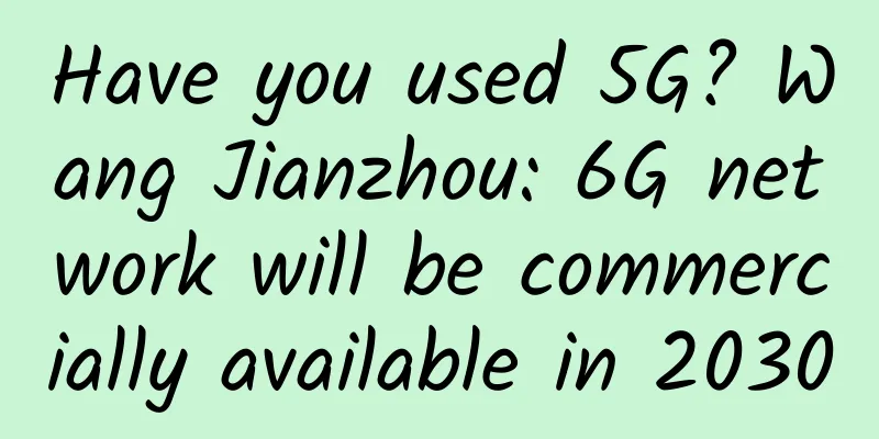 Have you used 5G? Wang Jianzhou: 6G network will be commercially available in 2030