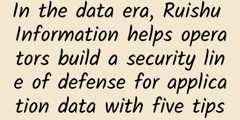 In the data era, Ruishu Information helps operators build a security line of defense for application data with five tips