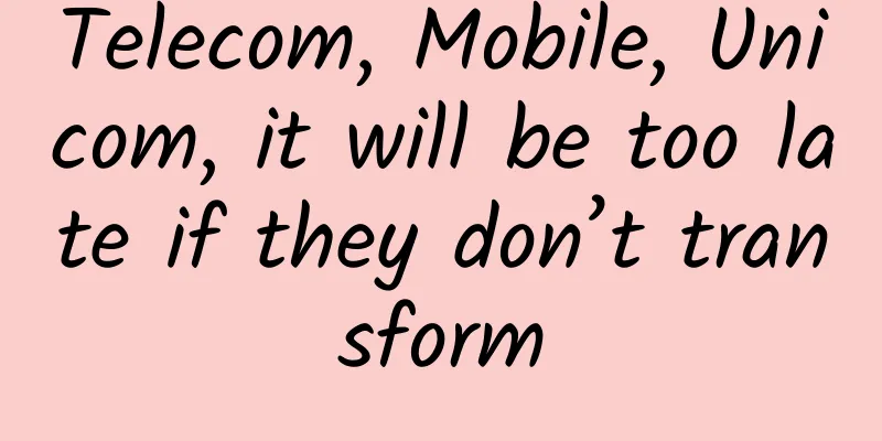 Telecom, Mobile, Unicom, it will be too late if they don’t transform
