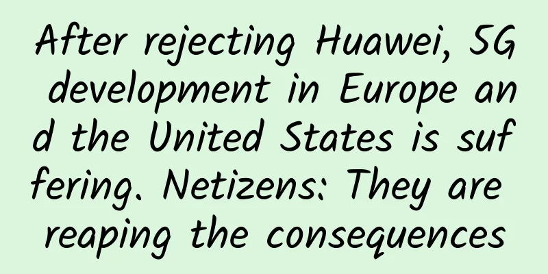 After rejecting Huawei, 5G development in Europe and the United States is suffering. Netizens: They are reaping the consequences