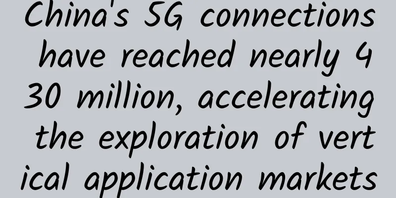 China's 5G connections have reached nearly 430 million, accelerating the exploration of vertical application markets