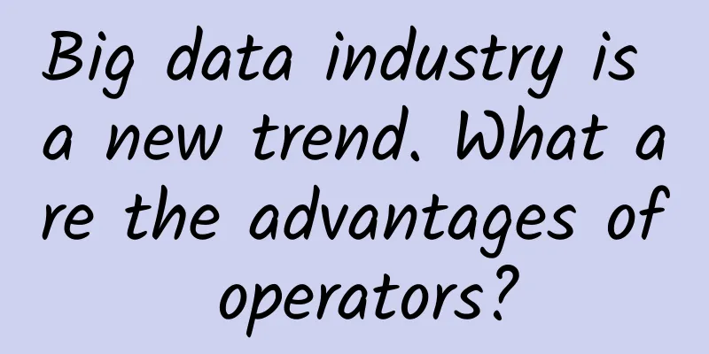 Big data industry is a new trend. What are the advantages of operators?