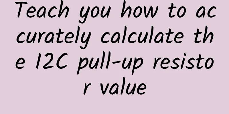 Teach you how to accurately calculate the I2C pull-up resistor value