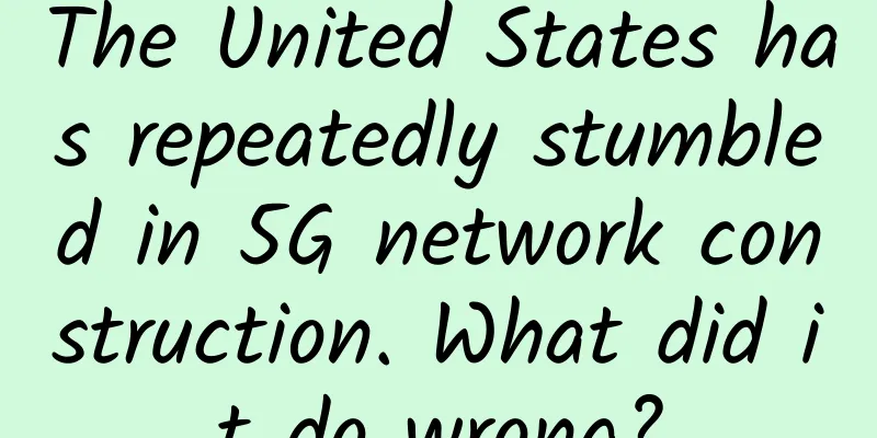 The United States has repeatedly stumbled in 5G network construction. What did it do wrong?