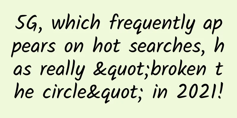 5G, which frequently appears on hot searches, has really "broken the circle" in 2021!