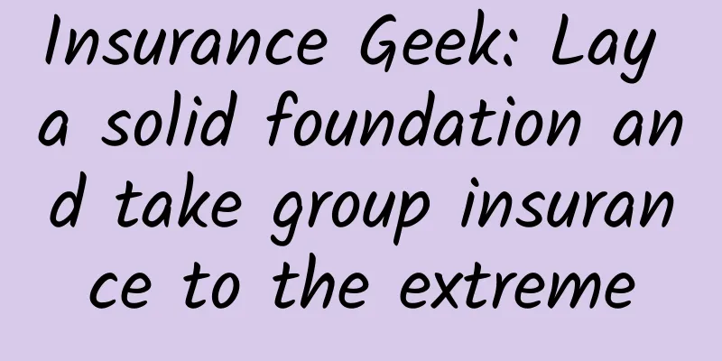 Insurance Geek: Lay a solid foundation and take group insurance to the extreme