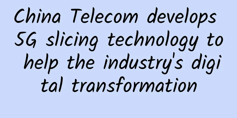 China Telecom develops 5G slicing technology to help the industry's digital transformation