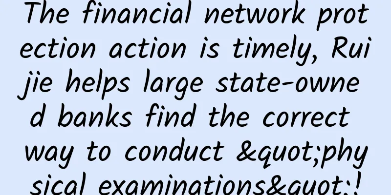 The financial network protection action is timely, Ruijie helps large state-owned banks find the correct way to conduct "physical examinations"!