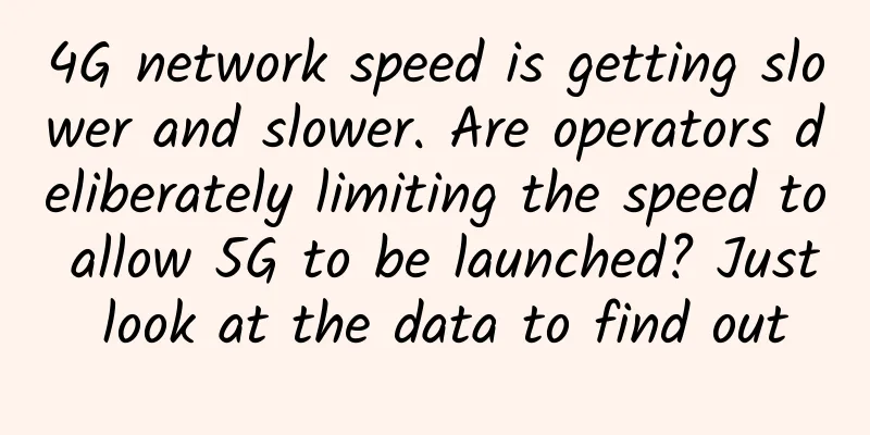 4G network speed is getting slower and slower. Are operators deliberately limiting the speed to allow 5G to be launched? Just look at the data to find out