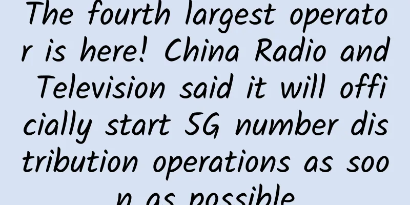 The fourth largest operator is here! China Radio and Television said it will officially start 5G number distribution operations as soon as possible