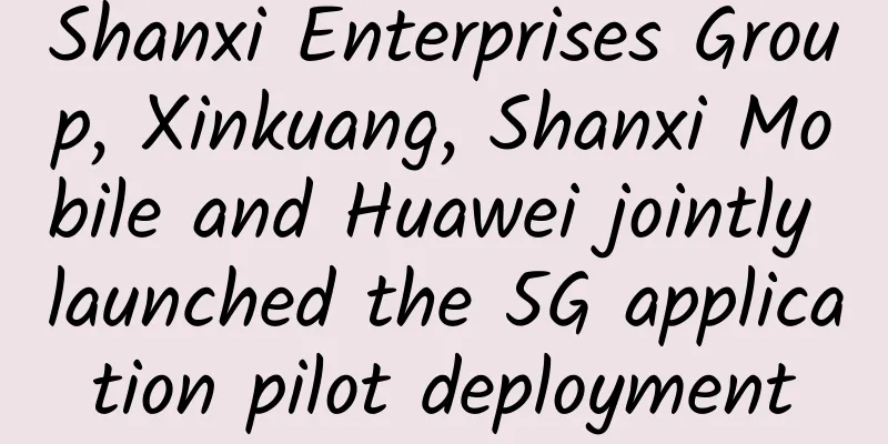 Shanxi Enterprises Group, Xinkuang, Shanxi Mobile and Huawei jointly launched the 5G application pilot deployment