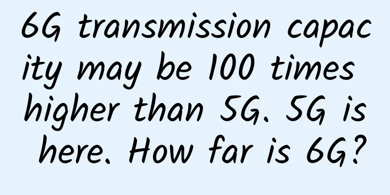 6G transmission capacity may be 100 times higher than 5G. 5G is here. How far is 6G?
